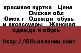красивая куртка › Цена ­ 1 600 - Омская обл., Омск г. Одежда, обувь и аксессуары » Женская одежда и обувь   